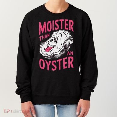 Moister Than An Oyster Shellfish Funny Raunchy Inappropriate Women's Sweatshirt