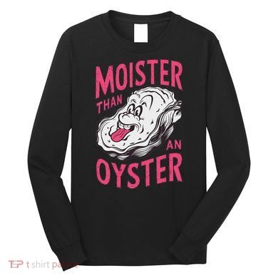Moister Than An Oyster Shellfish Funny Raunchy Inappropriate Long Sleeve Shirt