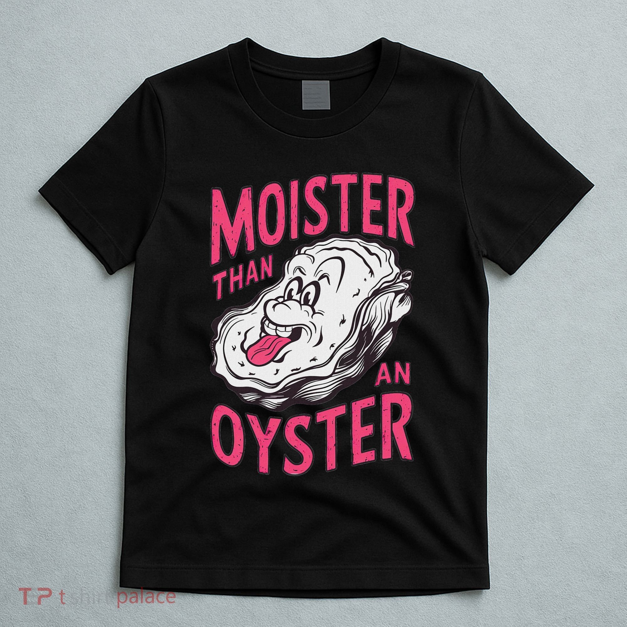 Moister Than An Oyster Shellfish Funny Raunchy Inappropriate T-Shirt
