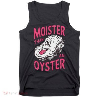 Moister Than An Oyster Shellfish Funny Raunchy Inappropriate Tank Top