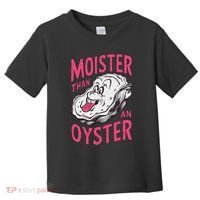 Moister Than An Oyster Shellfish Funny Raunchy Inappropriate Toddler T-Shirt thumb 0