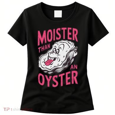 Moister Than An Oyster Shellfish Funny Raunchy Inappropriate Women's T-Shirt