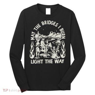 May The Bridges I Burn Light The Way Long Sleeve Shirt