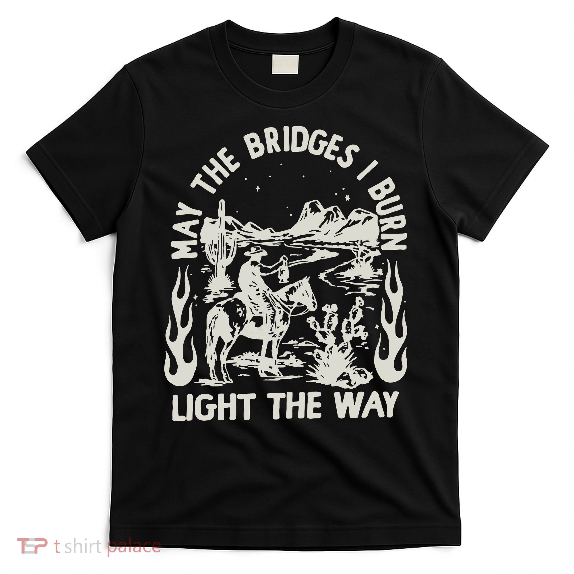 May The Bridges I Burn Light The Way T-Shirt