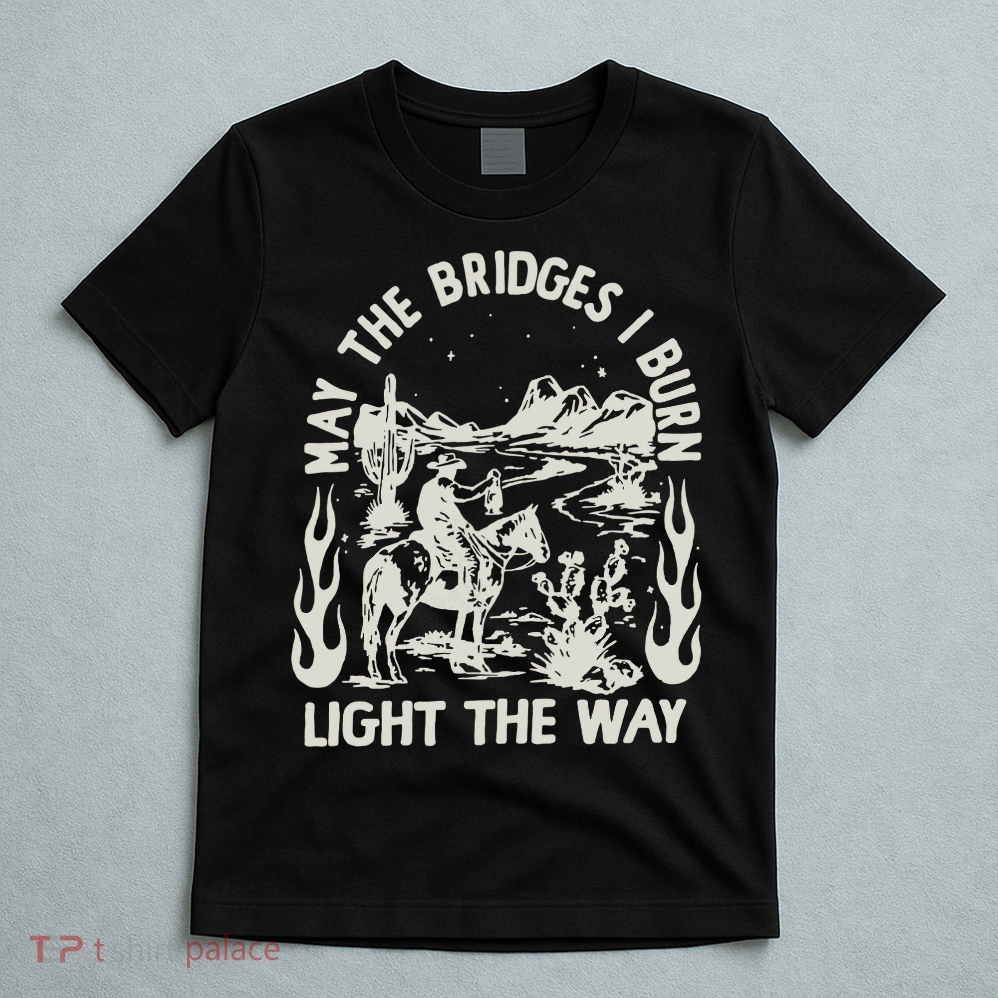 May The Bridges I Burn Light The Way T-Shirt