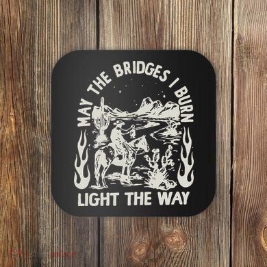 May The Bridges I Burn Light The Way Coaster