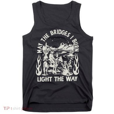 May The Bridges I Burn Light The Way Tank Top