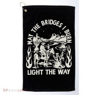 May The Bridges I Burn Light The Way Golf Towel