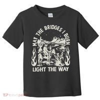 May The Bridges I Burn Light The Way Toddler T-Shirt thumb 0