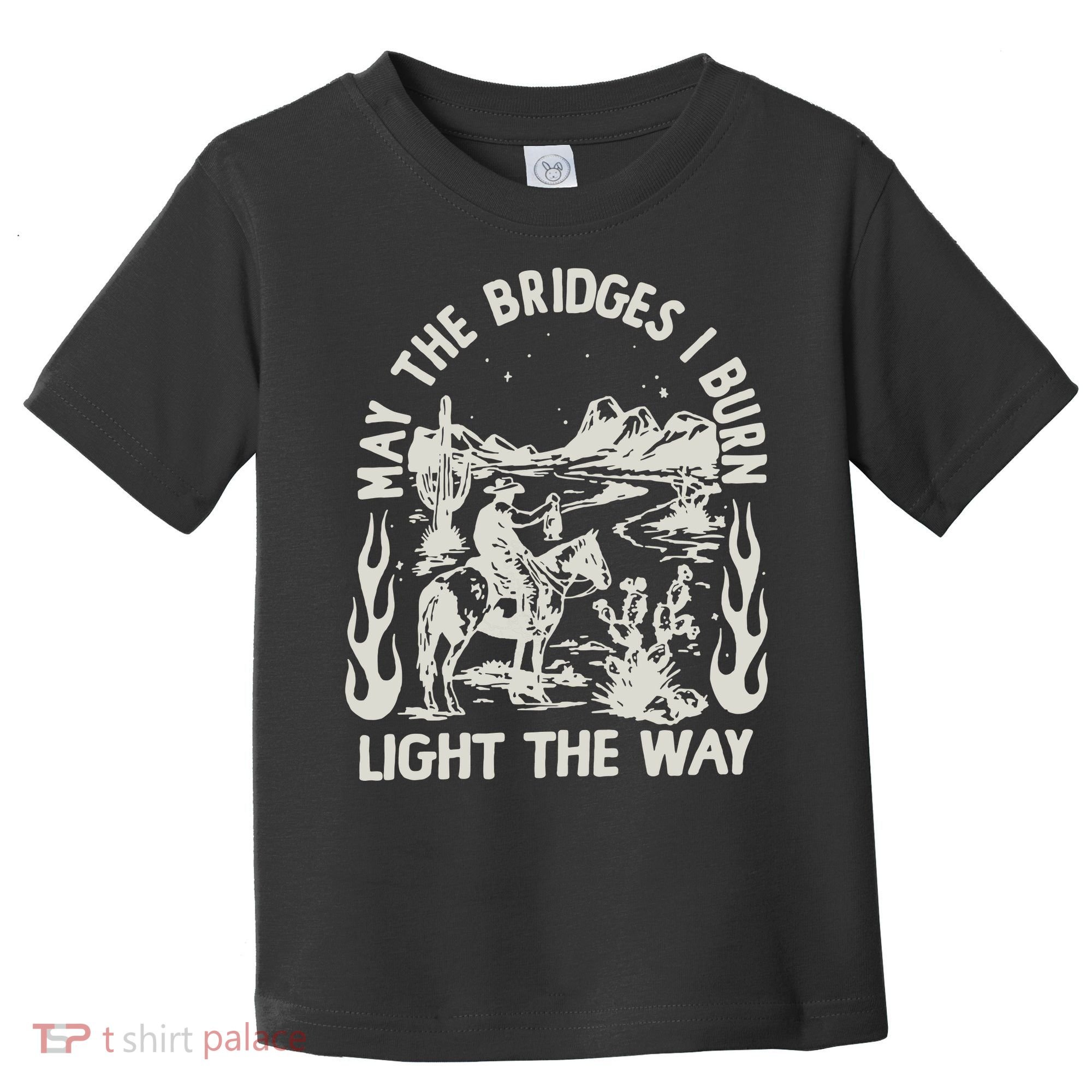 May The Bridges I Burn Light The Way Toddler T-Shirt