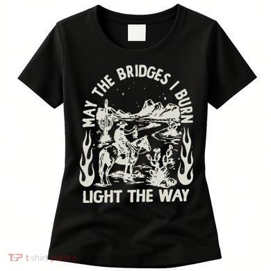 May The Bridges I Burn Light The Way Women's T-Shirt