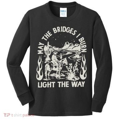 May The Bridges I Burn Light The Way Kids Long Sleeve Shirt