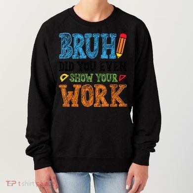 Math Teacher Bruh Did You Even Show Your Work Women's Sweatshirt