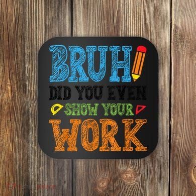 Math Teacher Bruh Did You Even Show Your Work Coaster