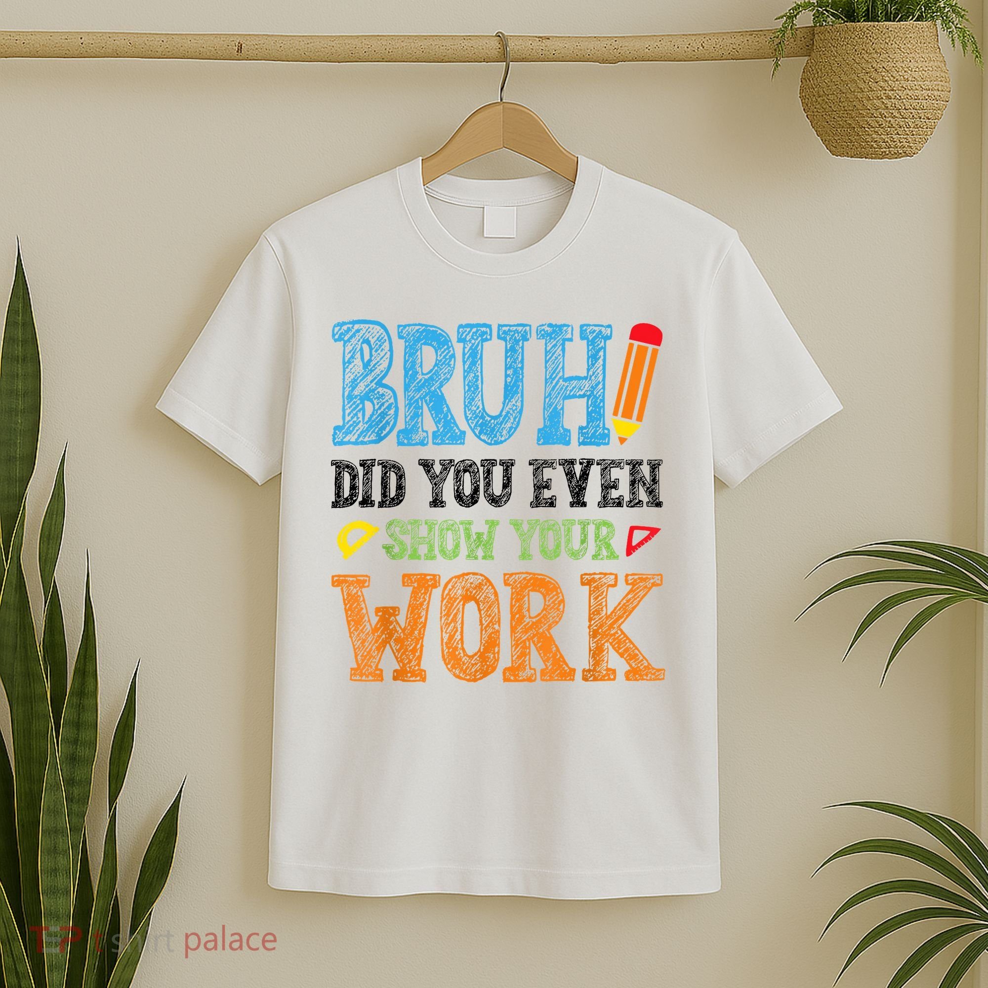 Math Teacher Bruh Did You Even Show Your Work T-Shirt