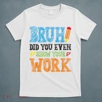 Math Teacher Bruh Did You Even Show Your Work T-Shirt thumb 5