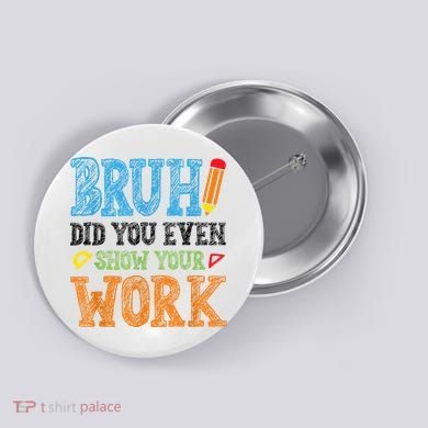 Math Teacher Bruh Did You Even Show Your Work Button
