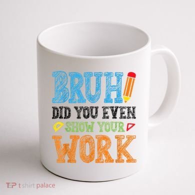 Math Teacher Bruh Did You Even Show Your Work Coffee Mug back