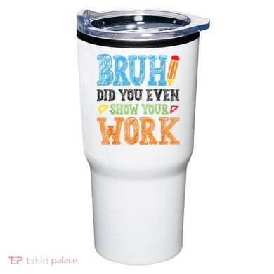 Math Teacher Bruh Did You Even Show Your Work Tumbler