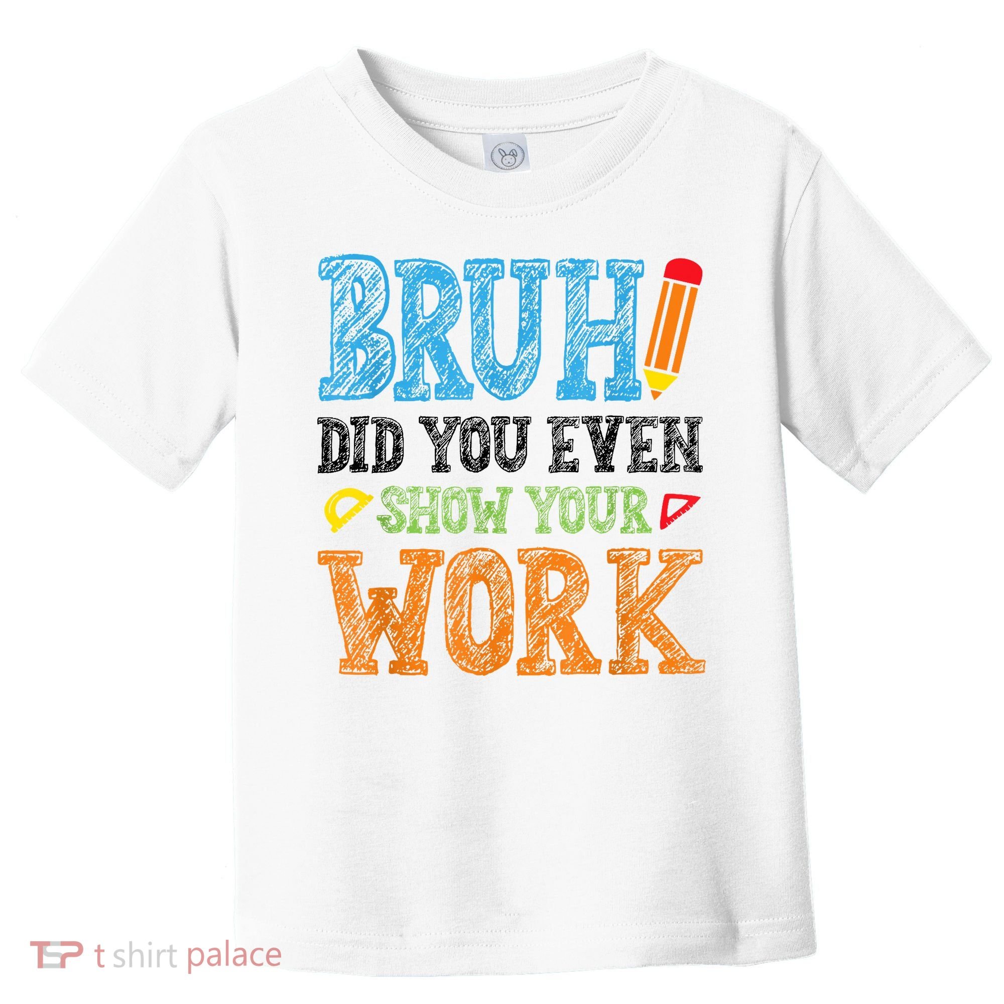 Math Teacher Bruh Did You Even Show Your Work Toddler T-Shirt