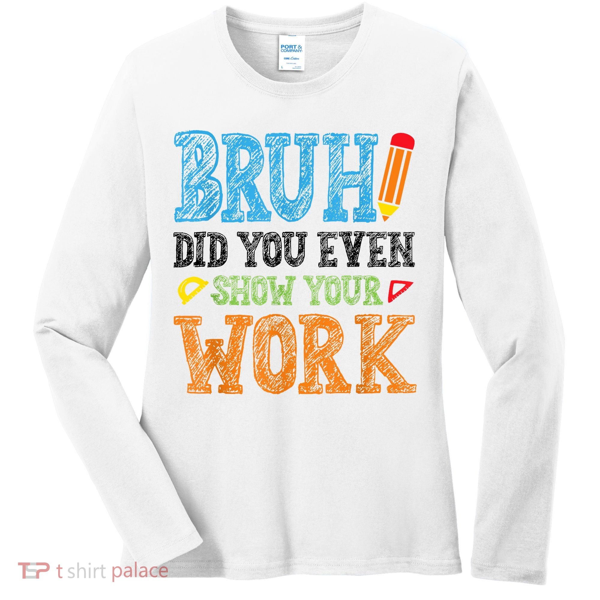 Math Teacher Bruh Did You Even Show Your Work Women's Long Sleeve Shirt