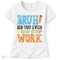 Math Teacher Bruh Did You Even Show Your Work Women's T-Shirt thumb 0