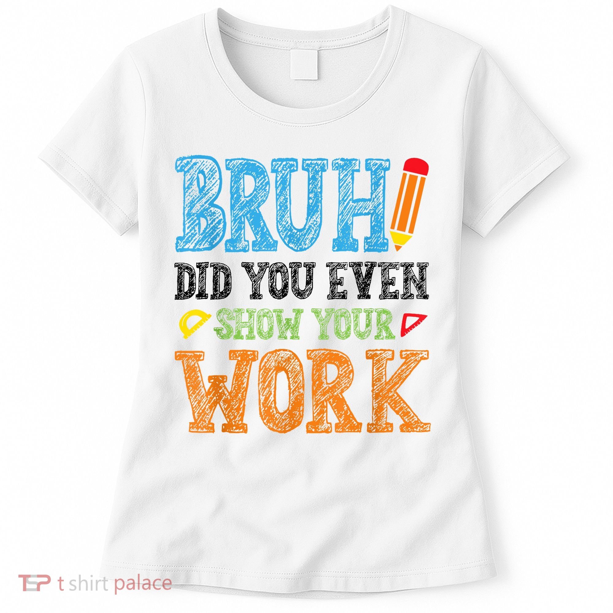 Math Teacher Bruh Did You Even Show Your Work Women's T-Shirt