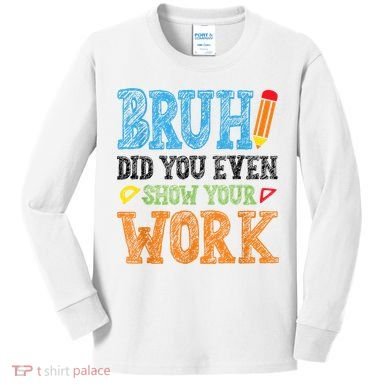 Math Teacher Bruh Did You Even Show Your Work Kids Long Sleeve Shirt