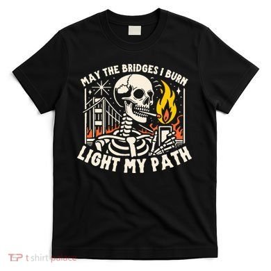 May The Bridges I Burn Light The Way T-Shirt