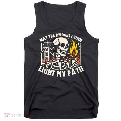 May The Bridges I Burn Light The Way Tank Top