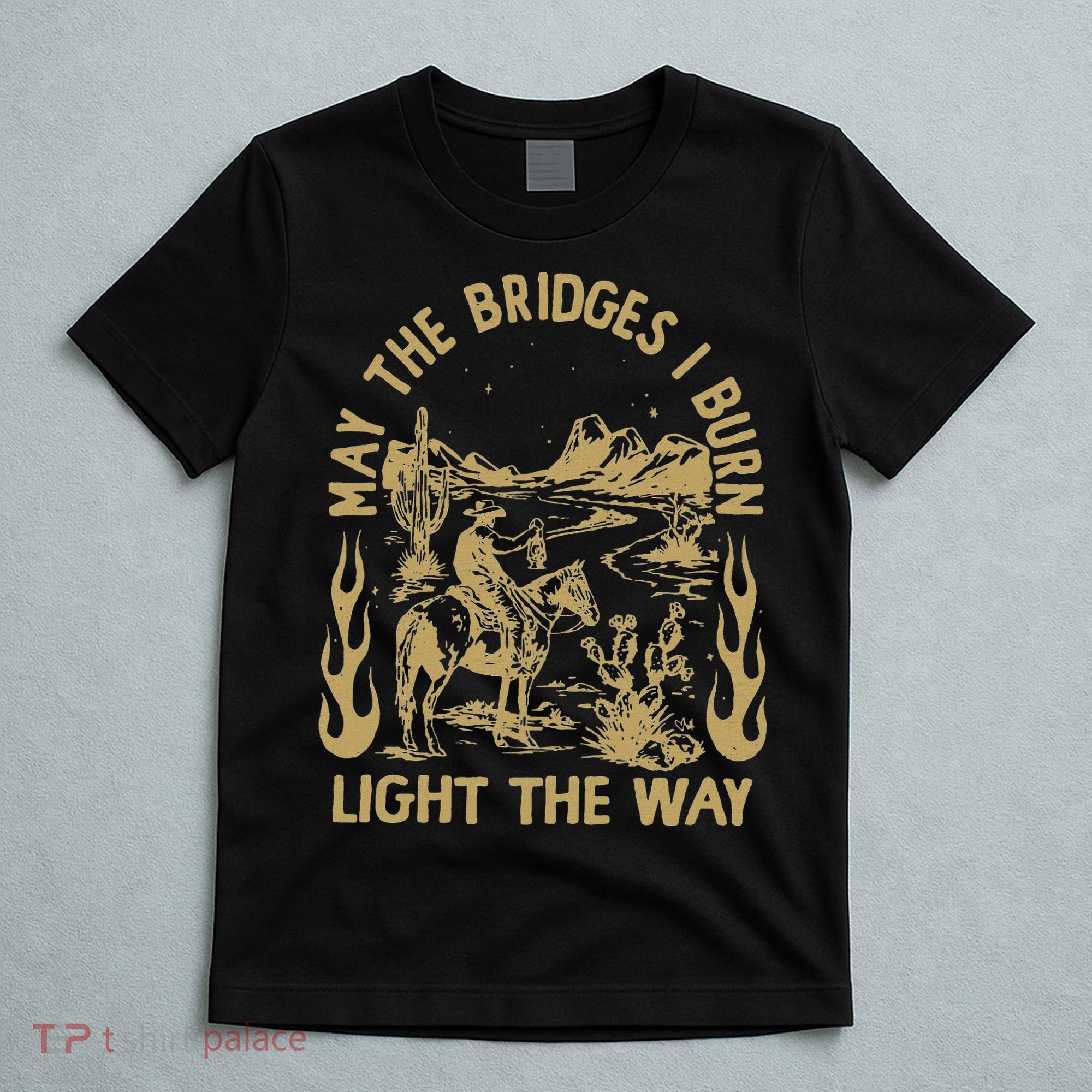 May The Bridges I Burn Light The Way T-Shirt