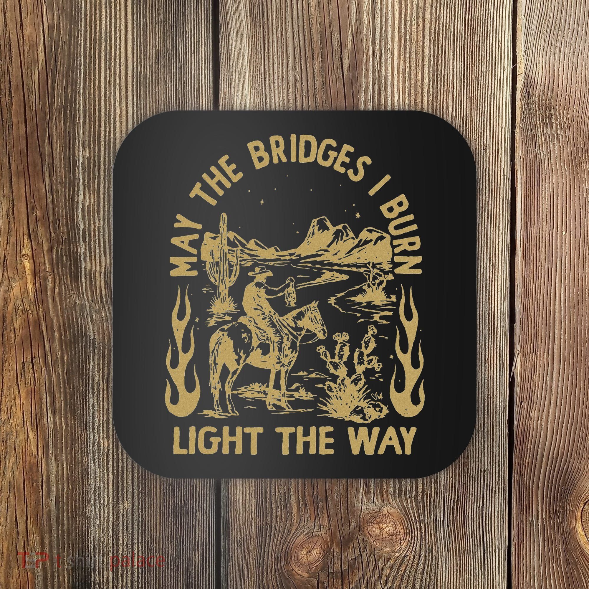 May The Bridges I Burn Light The Way Coaster