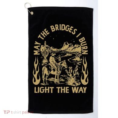May The Bridges I Burn Light The Way Golf Towel