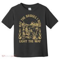 May The Bridges I Burn Light The Way Toddler T-Shirt thumb 0