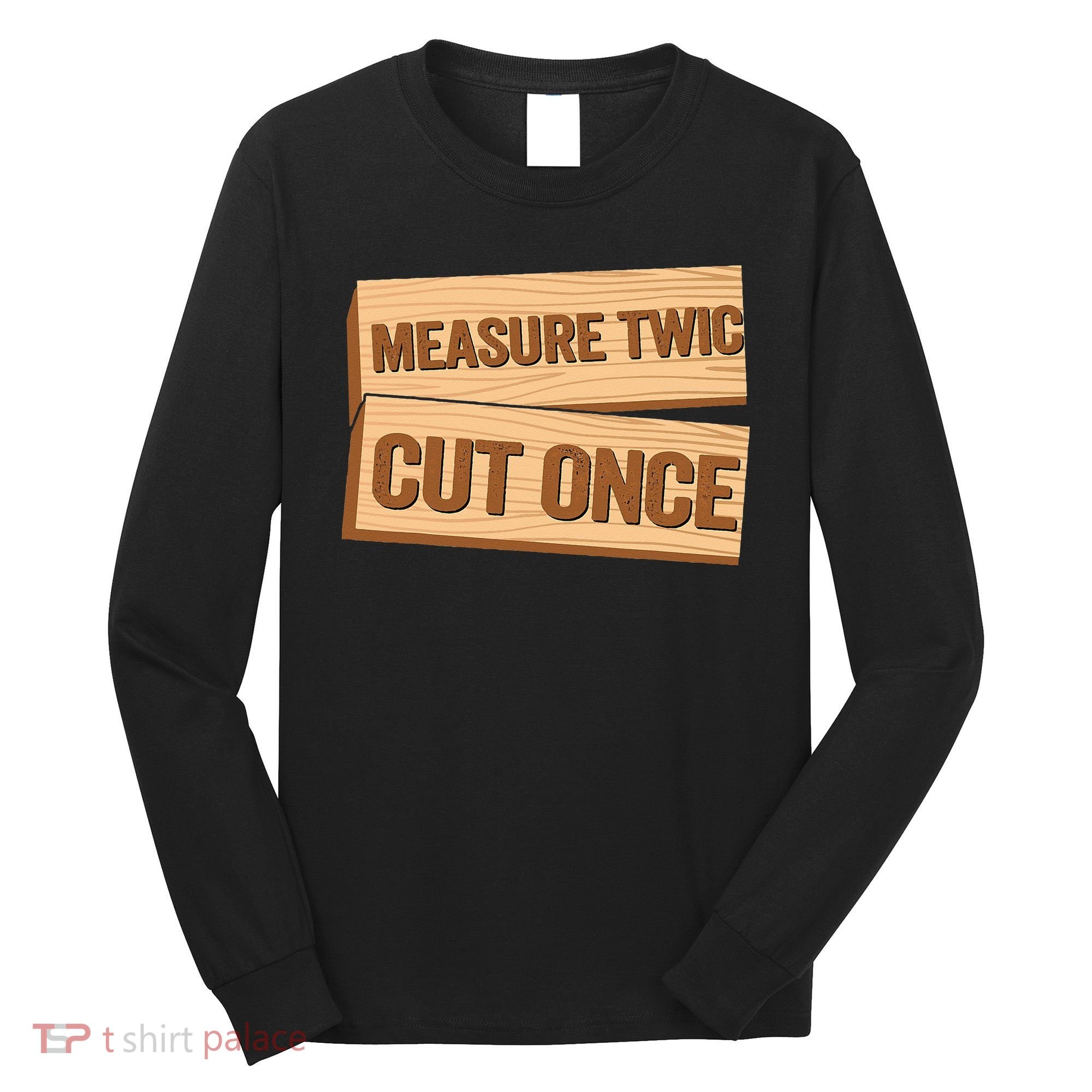 Measure Twice Cut Once Carpenter Funny Woodworking Long Sleeve Shirt