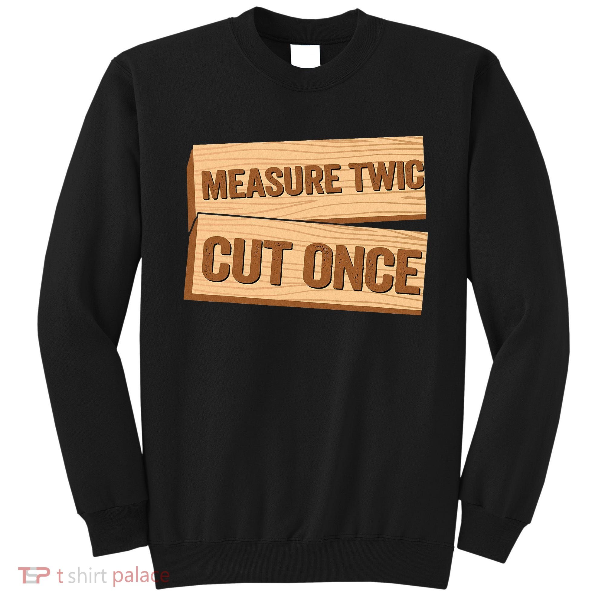 Measure Twice Cut Once Carpenter Funny Woodworking Sweatshirt