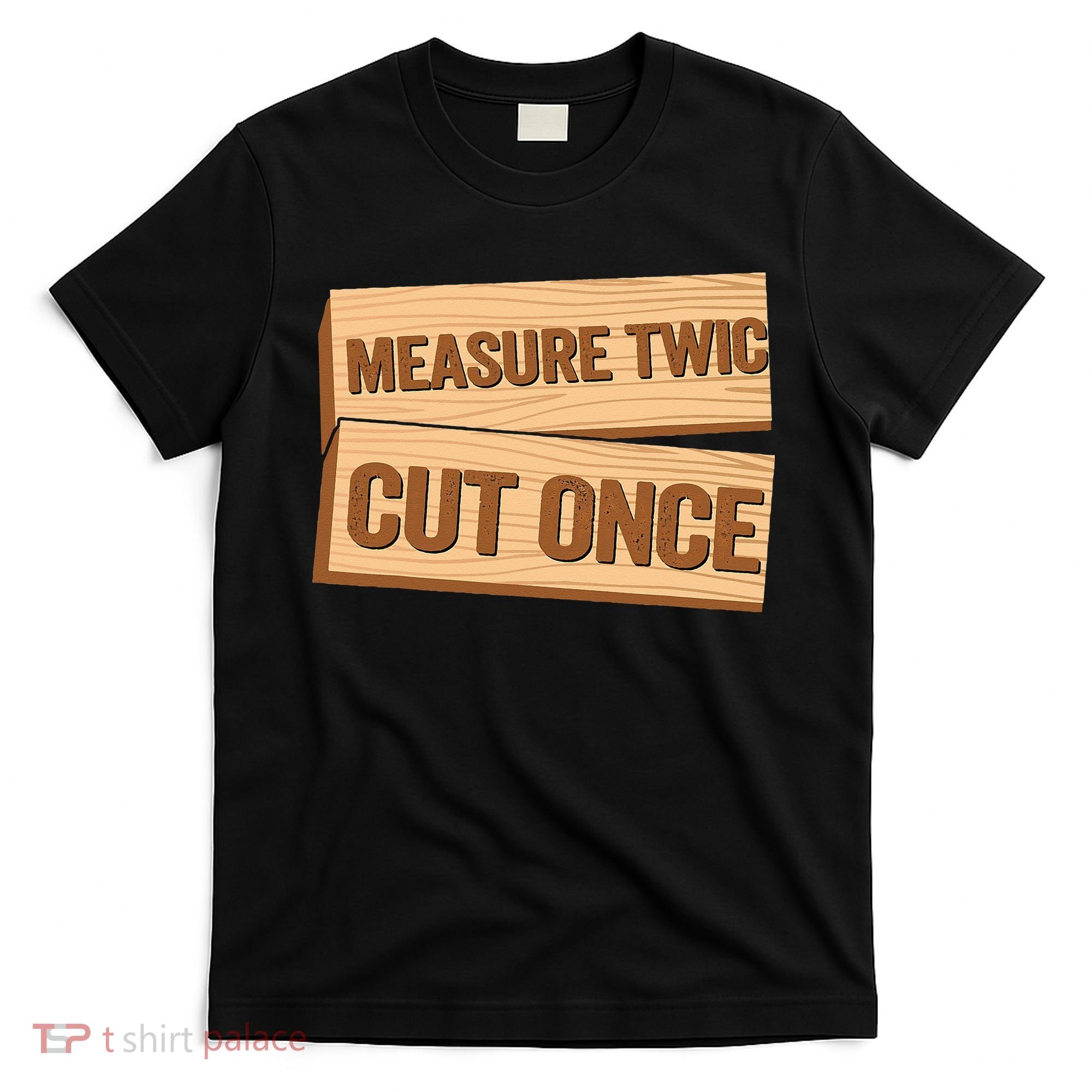 Measure Twice Cut Once Carpenter Funny Woodworking T-Shirt