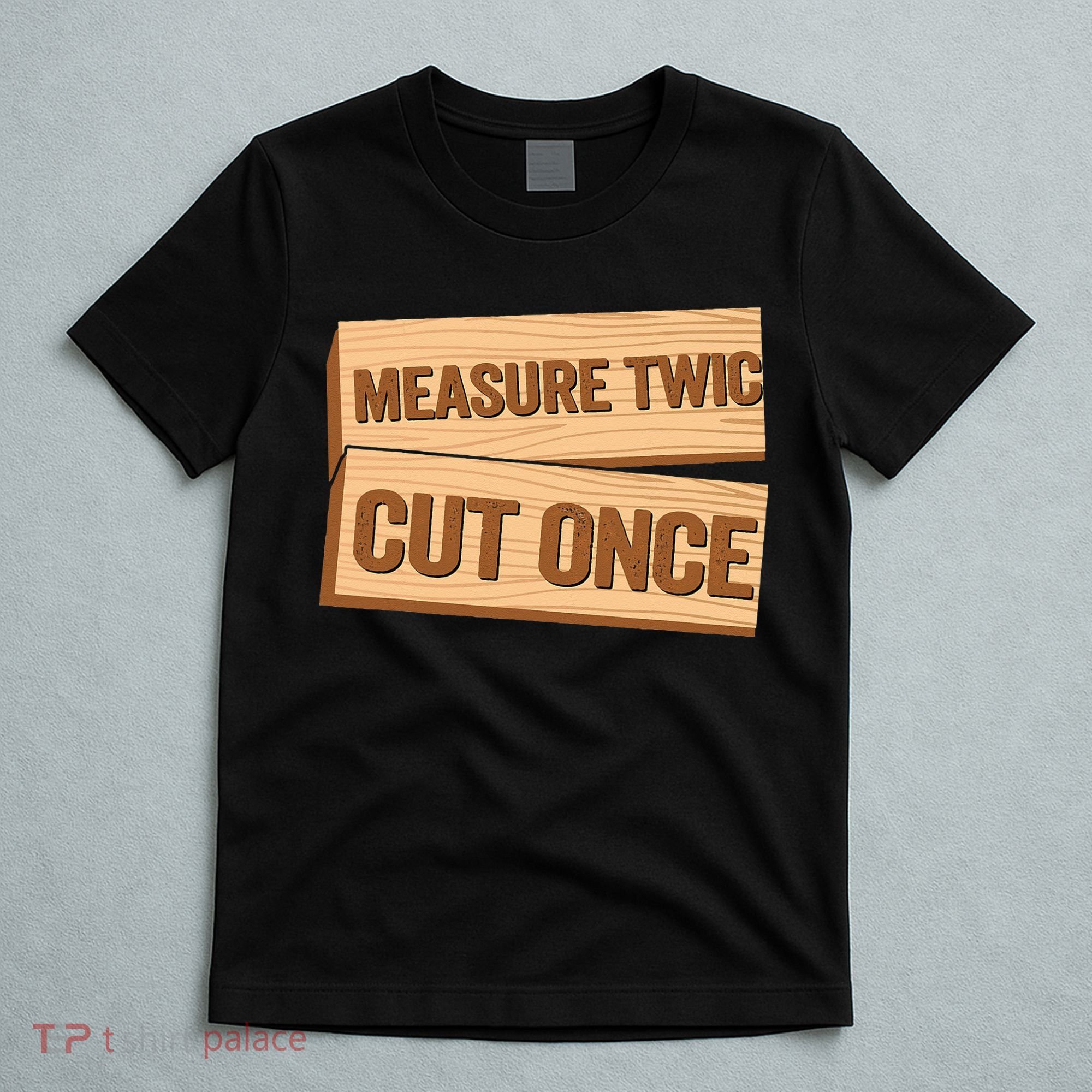 Measure Twice Cut Once Carpenter Funny Woodworking T-Shirt