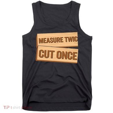 Measure Twice Cut Once Carpenter Funny Woodworking Tank Top