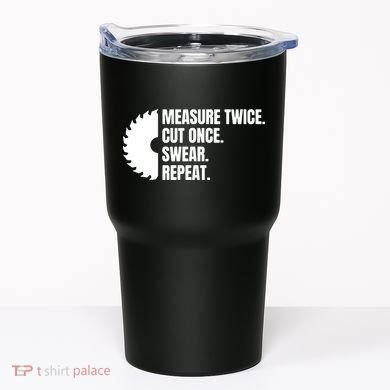 Measure Twice Cut Once Swear Repeat Tumbler