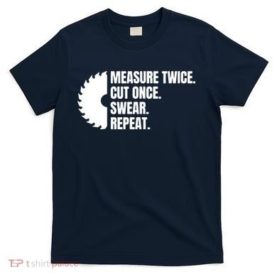 Measure Twice Cut Once Swear Repeat T-Shirt
