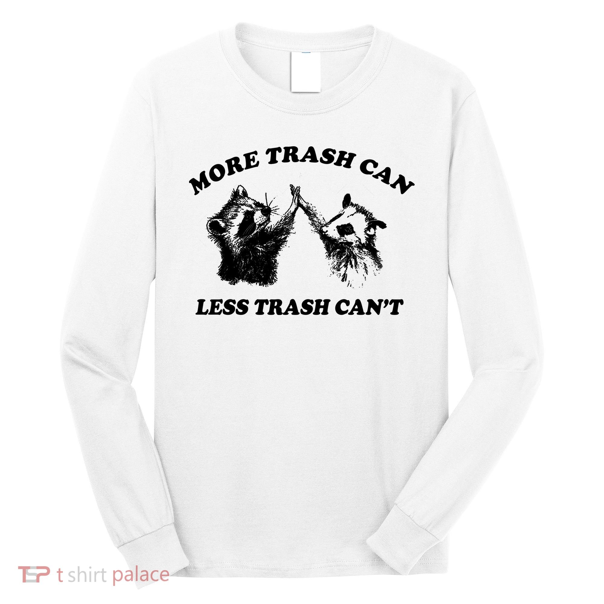 More Trach Can Less Trach CanT Funny Raccoon Long Sleeve Shirt