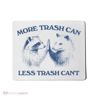 More Trash Can Less Trash CanT Funny Inspiration Mousepad