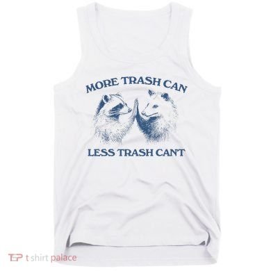 More Trash Can Less Trash CanT Funny Inspiration Tank Top