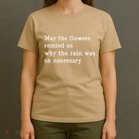 May The Flowers Remind Us Why The Rain Was So Necessary T-Shirt thumb 4