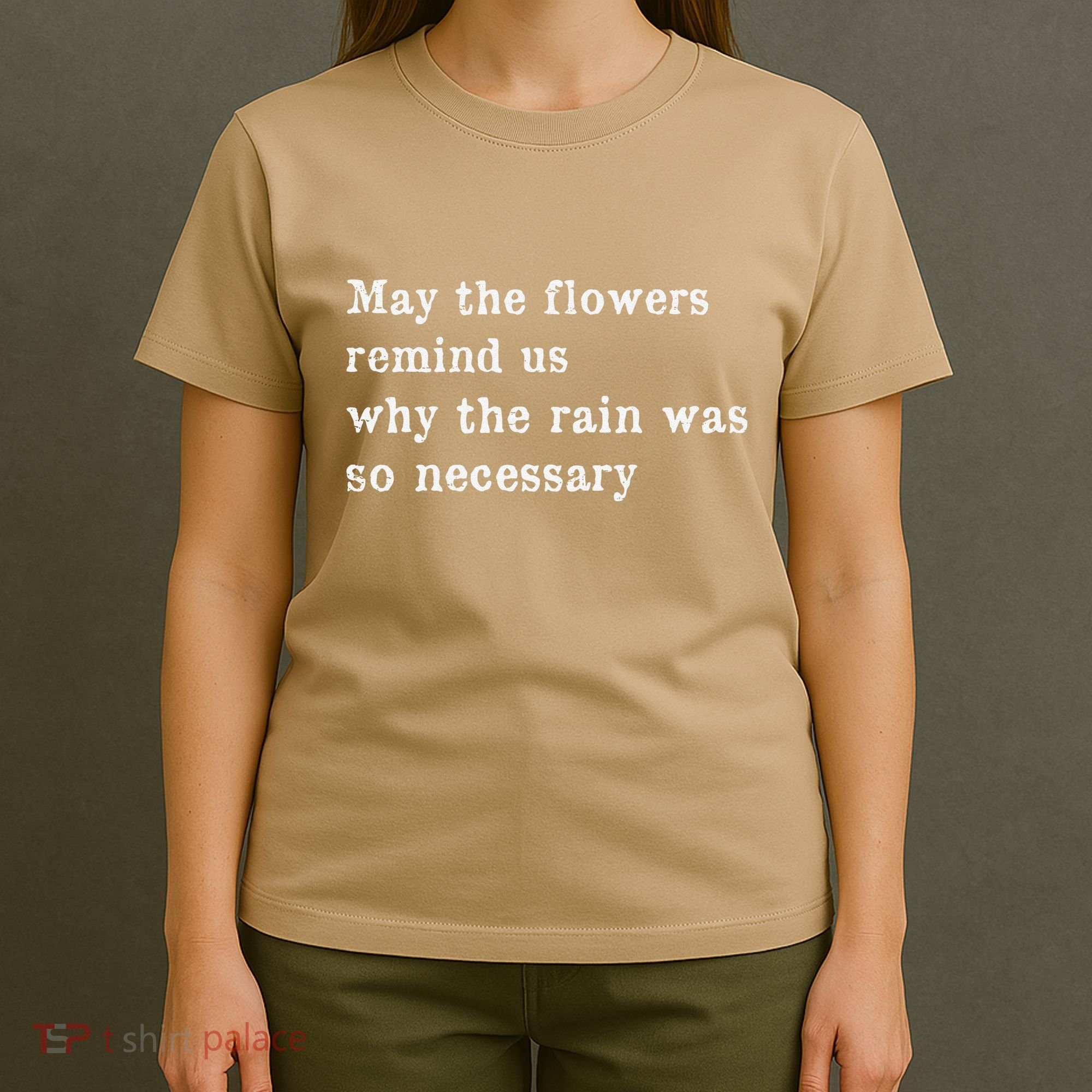 May The Flowers Remind Us Why The Rain Was So Necessary T-Shirt