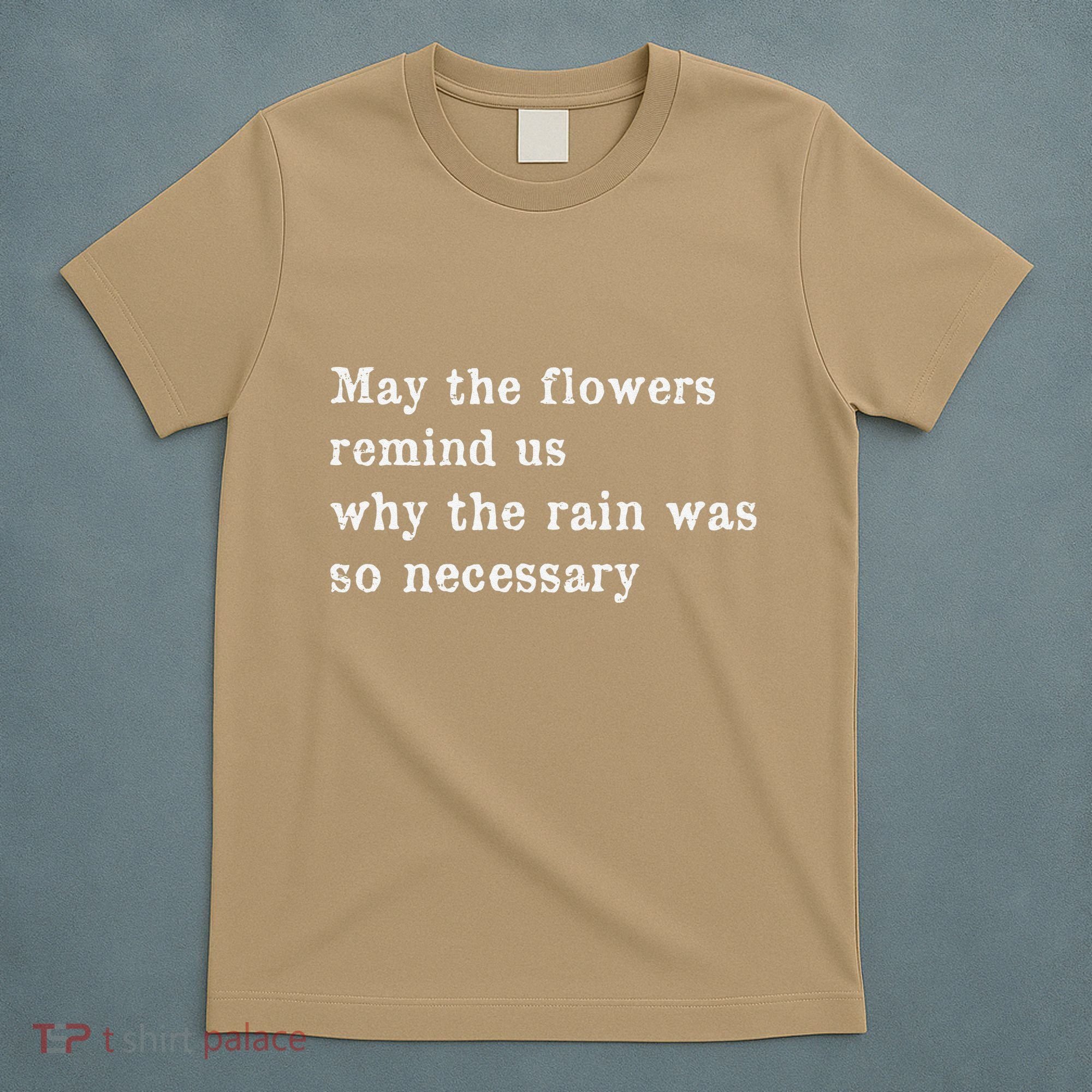 May The Flowers Remind Us Why The Rain Was So Necessary T-Shirt