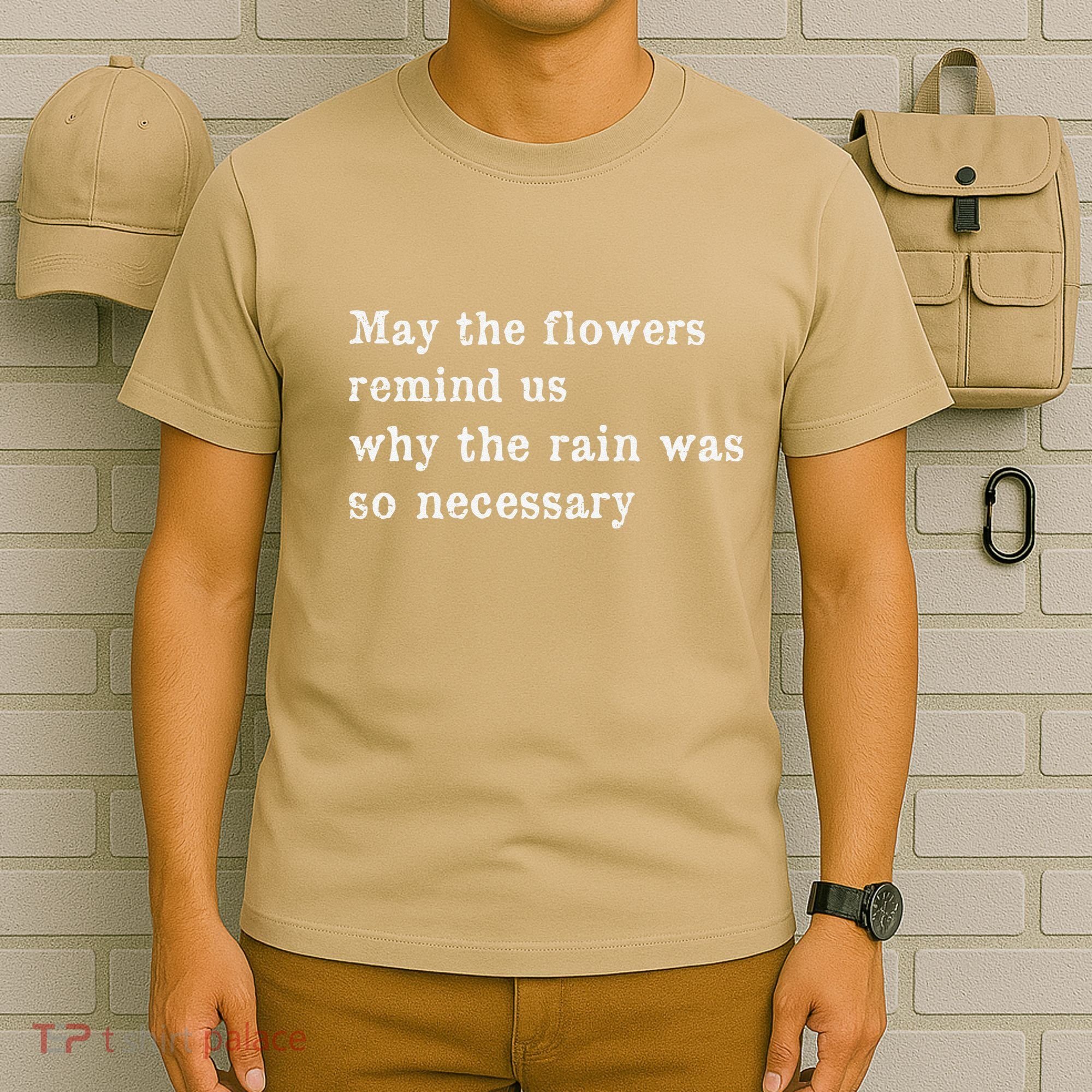 May The Flowers Remind Us Why The Rain Was So Necessary T-Shirt