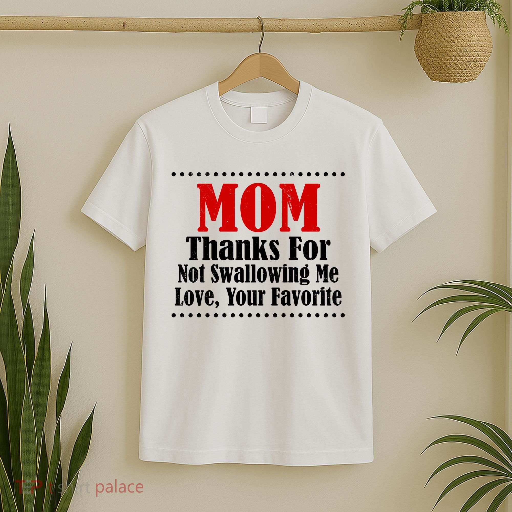 Mom Thanks For Not Swallowing Me Love Your Favorite T-Shirt