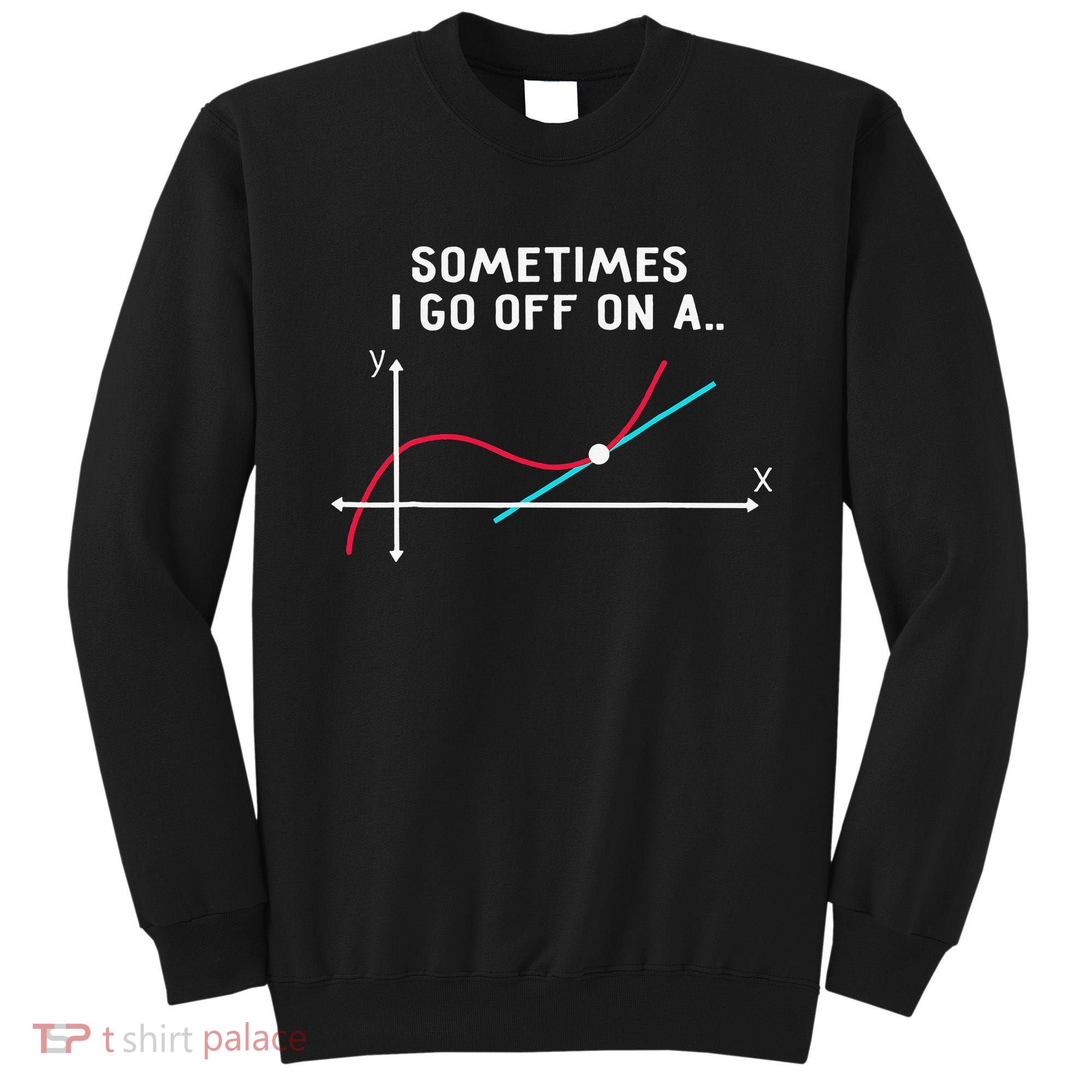 Math Teacher Gifts Sometimes I go off on a tangent Sweatshirt